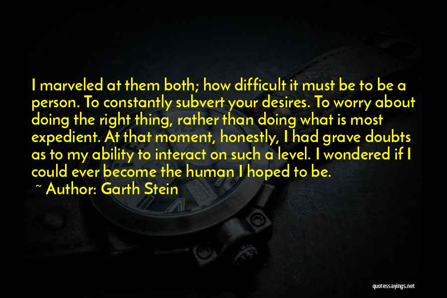 Garth Stein Quotes: I Marveled At Them Both; How Difficult It Must Be To Be A Person. To Constantly Subvert Your Desires. To