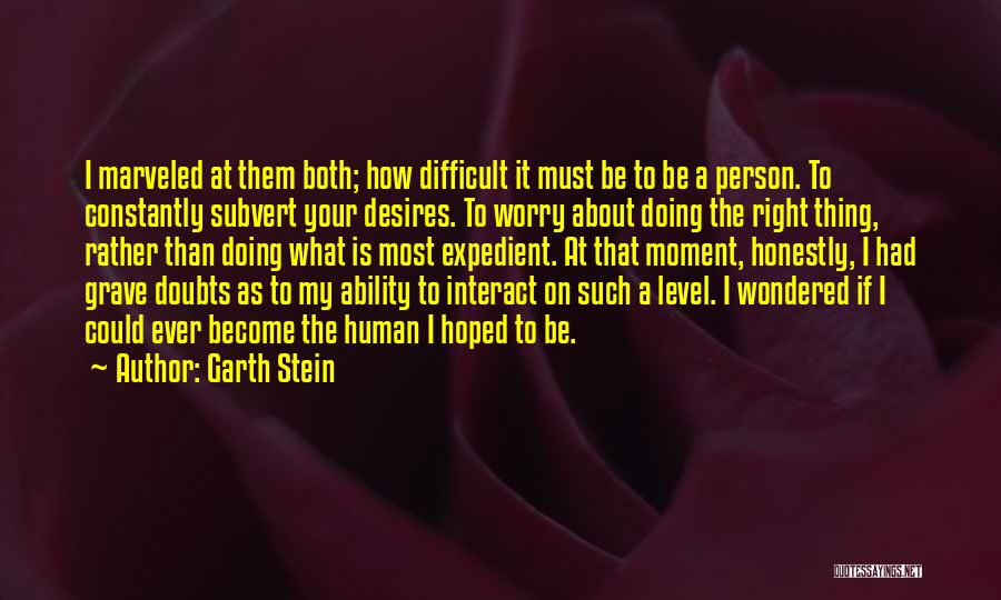 Garth Stein Quotes: I Marveled At Them Both; How Difficult It Must Be To Be A Person. To Constantly Subvert Your Desires. To