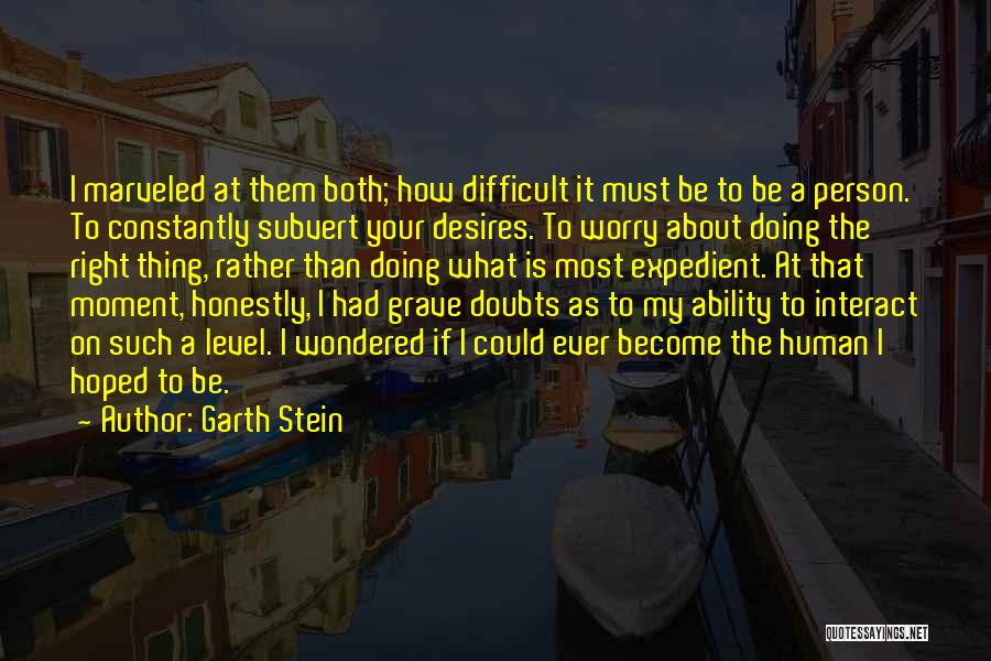 Garth Stein Quotes: I Marveled At Them Both; How Difficult It Must Be To Be A Person. To Constantly Subvert Your Desires. To