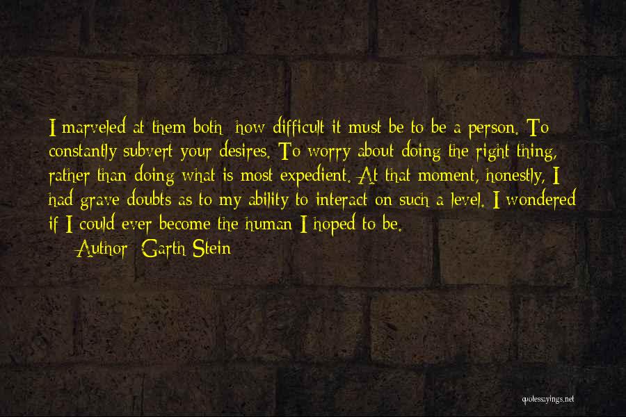 Garth Stein Quotes: I Marveled At Them Both; How Difficult It Must Be To Be A Person. To Constantly Subvert Your Desires. To