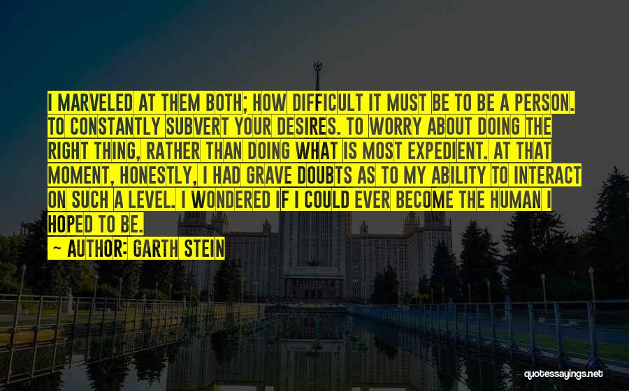 Garth Stein Quotes: I Marveled At Them Both; How Difficult It Must Be To Be A Person. To Constantly Subvert Your Desires. To