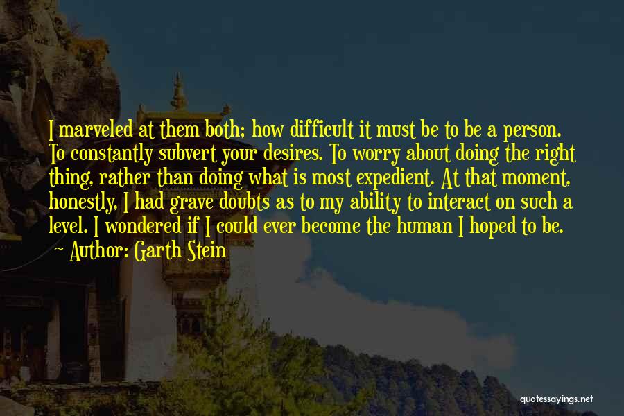 Garth Stein Quotes: I Marveled At Them Both; How Difficult It Must Be To Be A Person. To Constantly Subvert Your Desires. To