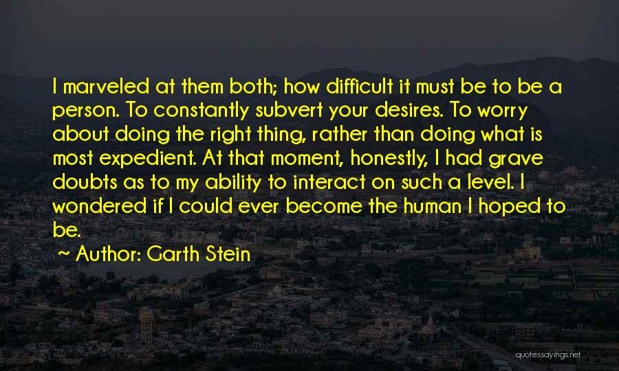 Garth Stein Quotes: I Marveled At Them Both; How Difficult It Must Be To Be A Person. To Constantly Subvert Your Desires. To