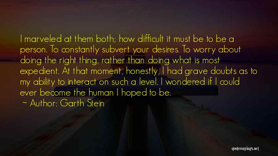 Garth Stein Quotes: I Marveled At Them Both; How Difficult It Must Be To Be A Person. To Constantly Subvert Your Desires. To