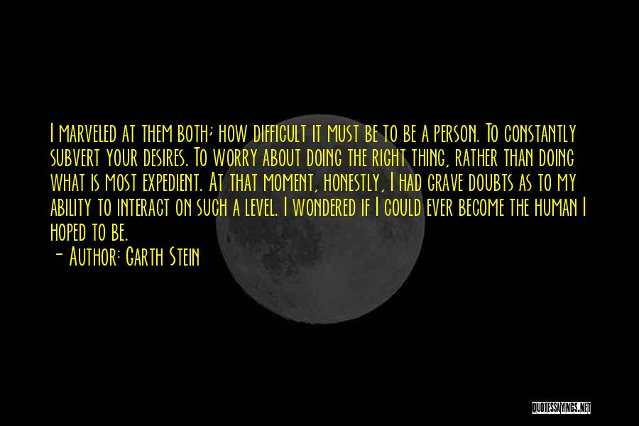 Garth Stein Quotes: I Marveled At Them Both; How Difficult It Must Be To Be A Person. To Constantly Subvert Your Desires. To