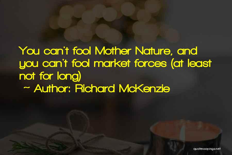 Richard McKenzie Quotes: You Can't Fool Mother Nature, And You Can't Fool Market Forces (at Least Not For Long)