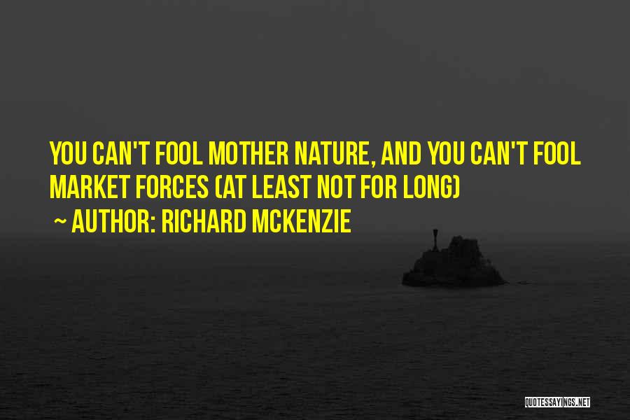 Richard McKenzie Quotes: You Can't Fool Mother Nature, And You Can't Fool Market Forces (at Least Not For Long)