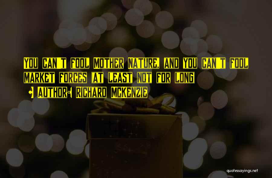 Richard McKenzie Quotes: You Can't Fool Mother Nature, And You Can't Fool Market Forces (at Least Not For Long)