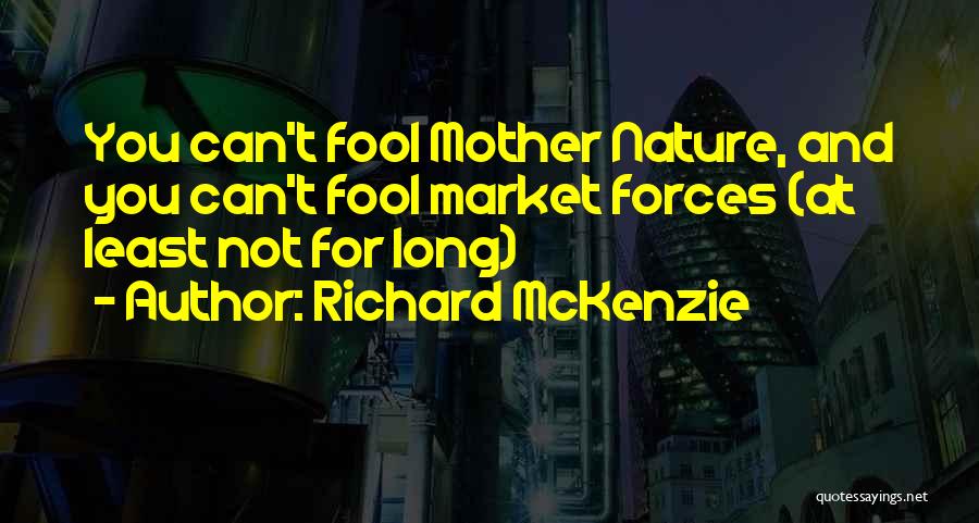 Richard McKenzie Quotes: You Can't Fool Mother Nature, And You Can't Fool Market Forces (at Least Not For Long)