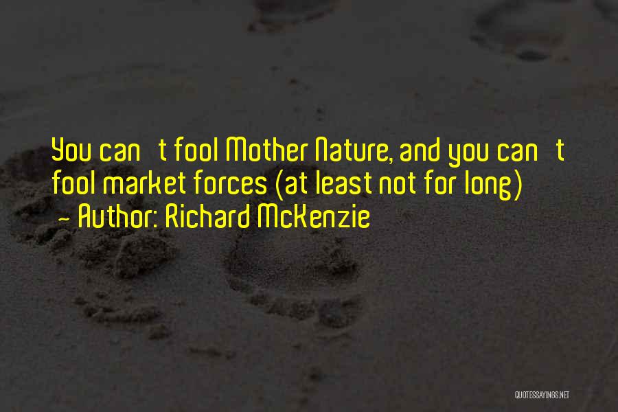 Richard McKenzie Quotes: You Can't Fool Mother Nature, And You Can't Fool Market Forces (at Least Not For Long)