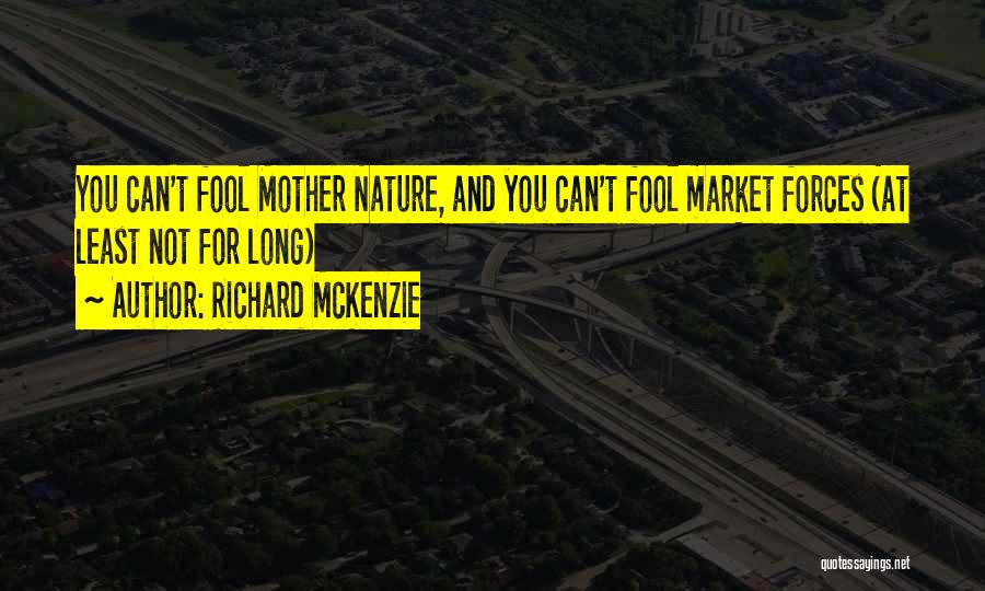 Richard McKenzie Quotes: You Can't Fool Mother Nature, And You Can't Fool Market Forces (at Least Not For Long)