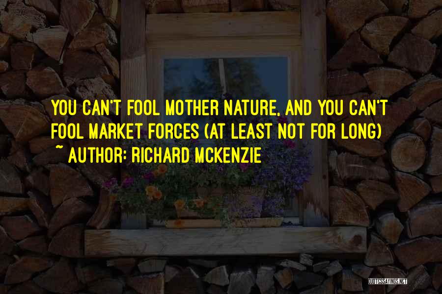 Richard McKenzie Quotes: You Can't Fool Mother Nature, And You Can't Fool Market Forces (at Least Not For Long)