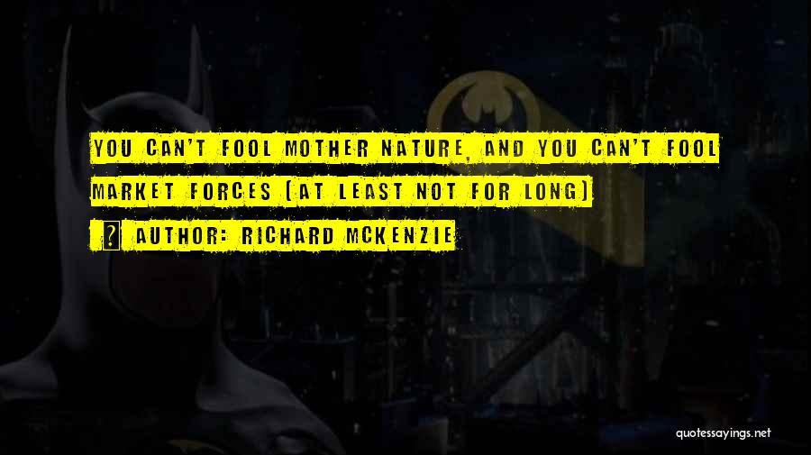 Richard McKenzie Quotes: You Can't Fool Mother Nature, And You Can't Fool Market Forces (at Least Not For Long)