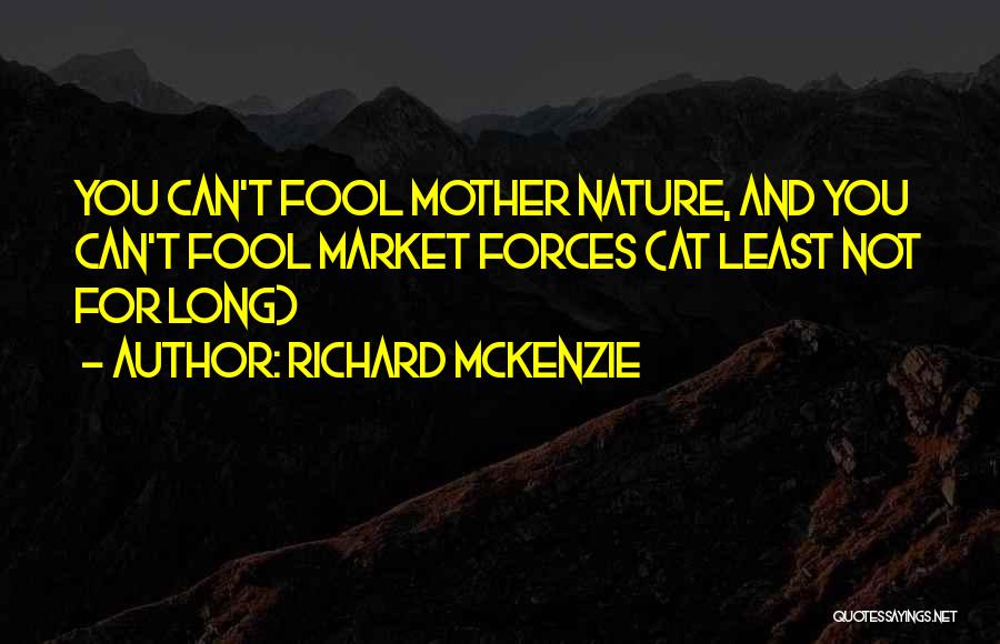 Richard McKenzie Quotes: You Can't Fool Mother Nature, And You Can't Fool Market Forces (at Least Not For Long)