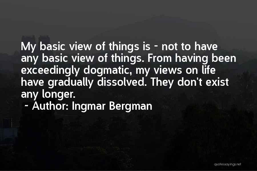 Ingmar Bergman Quotes: My Basic View Of Things Is - Not To Have Any Basic View Of Things. From Having Been Exceedingly Dogmatic,