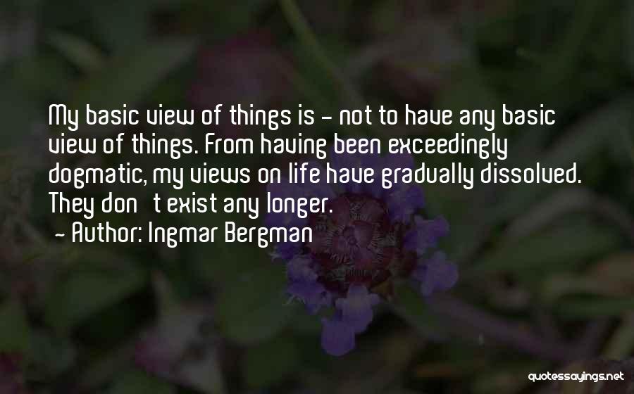 Ingmar Bergman Quotes: My Basic View Of Things Is - Not To Have Any Basic View Of Things. From Having Been Exceedingly Dogmatic,