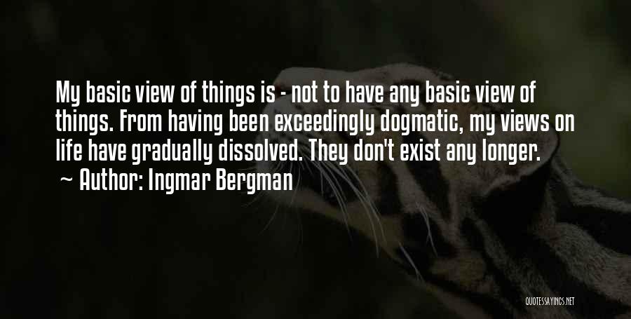 Ingmar Bergman Quotes: My Basic View Of Things Is - Not To Have Any Basic View Of Things. From Having Been Exceedingly Dogmatic,