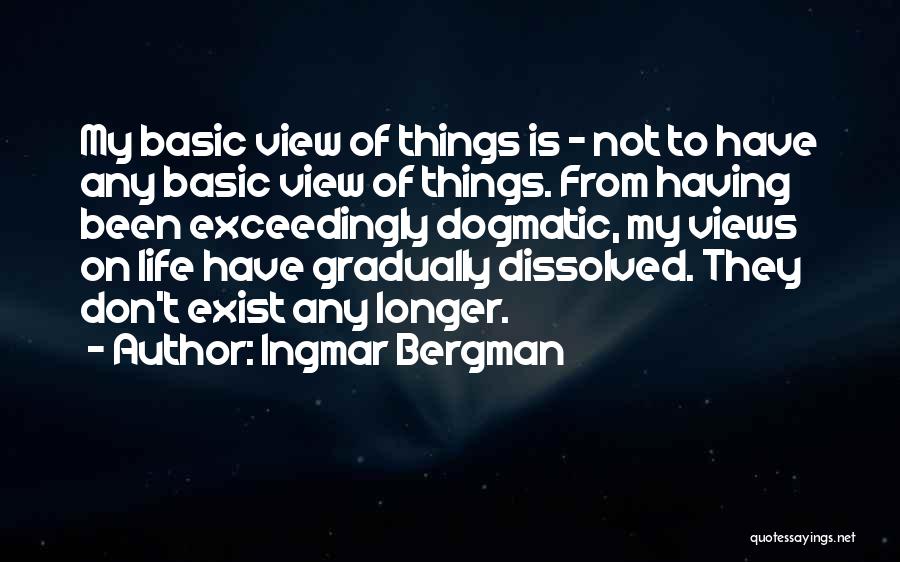 Ingmar Bergman Quotes: My Basic View Of Things Is - Not To Have Any Basic View Of Things. From Having Been Exceedingly Dogmatic,