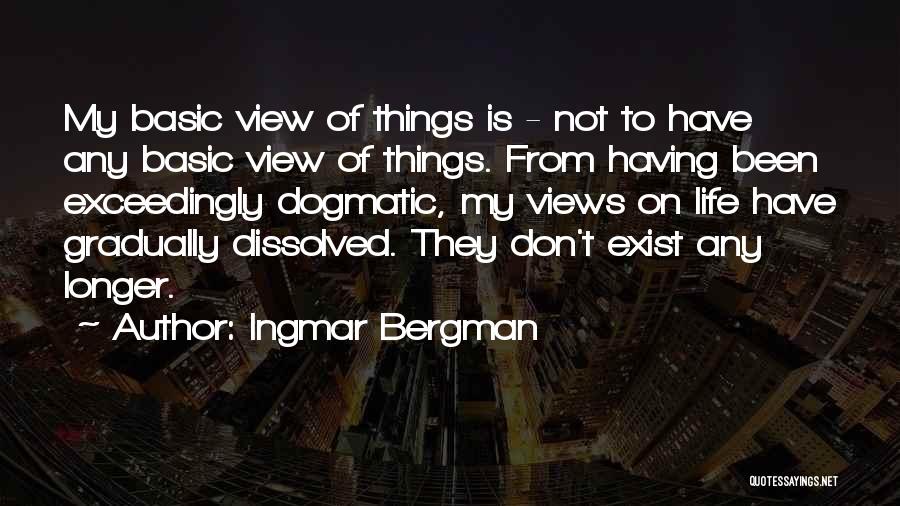 Ingmar Bergman Quotes: My Basic View Of Things Is - Not To Have Any Basic View Of Things. From Having Been Exceedingly Dogmatic,