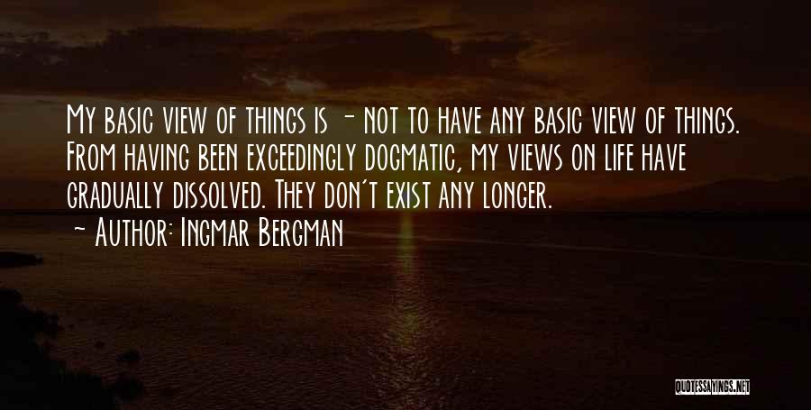 Ingmar Bergman Quotes: My Basic View Of Things Is - Not To Have Any Basic View Of Things. From Having Been Exceedingly Dogmatic,