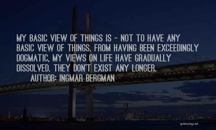 Ingmar Bergman Quotes: My Basic View Of Things Is - Not To Have Any Basic View Of Things. From Having Been Exceedingly Dogmatic,