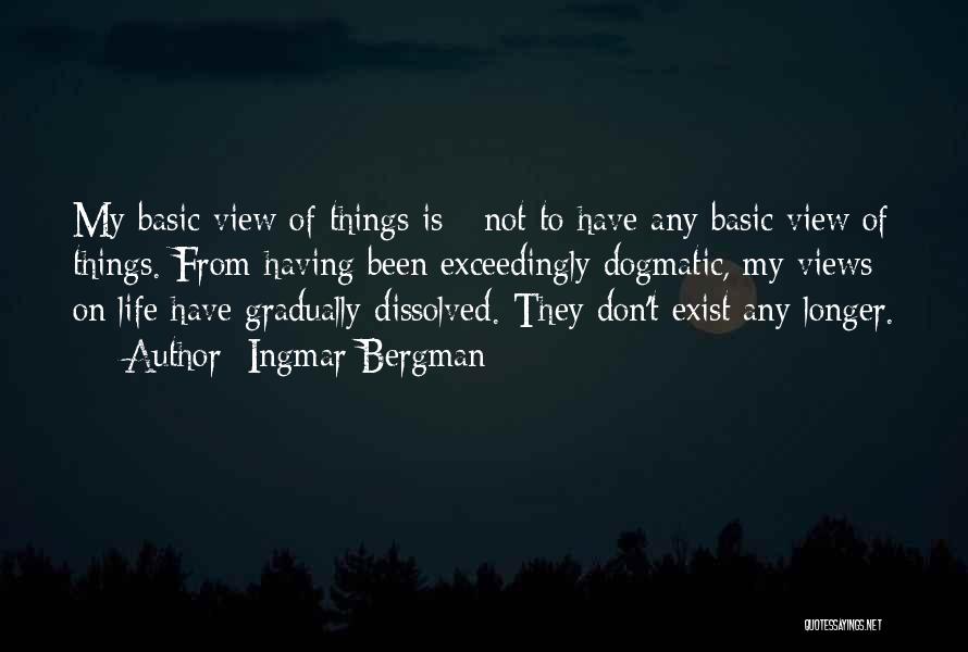 Ingmar Bergman Quotes: My Basic View Of Things Is - Not To Have Any Basic View Of Things. From Having Been Exceedingly Dogmatic,