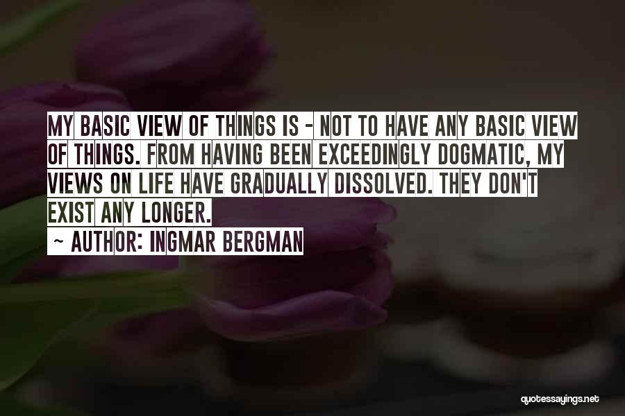 Ingmar Bergman Quotes: My Basic View Of Things Is - Not To Have Any Basic View Of Things. From Having Been Exceedingly Dogmatic,