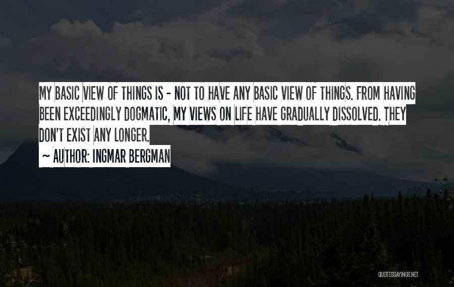 Ingmar Bergman Quotes: My Basic View Of Things Is - Not To Have Any Basic View Of Things. From Having Been Exceedingly Dogmatic,