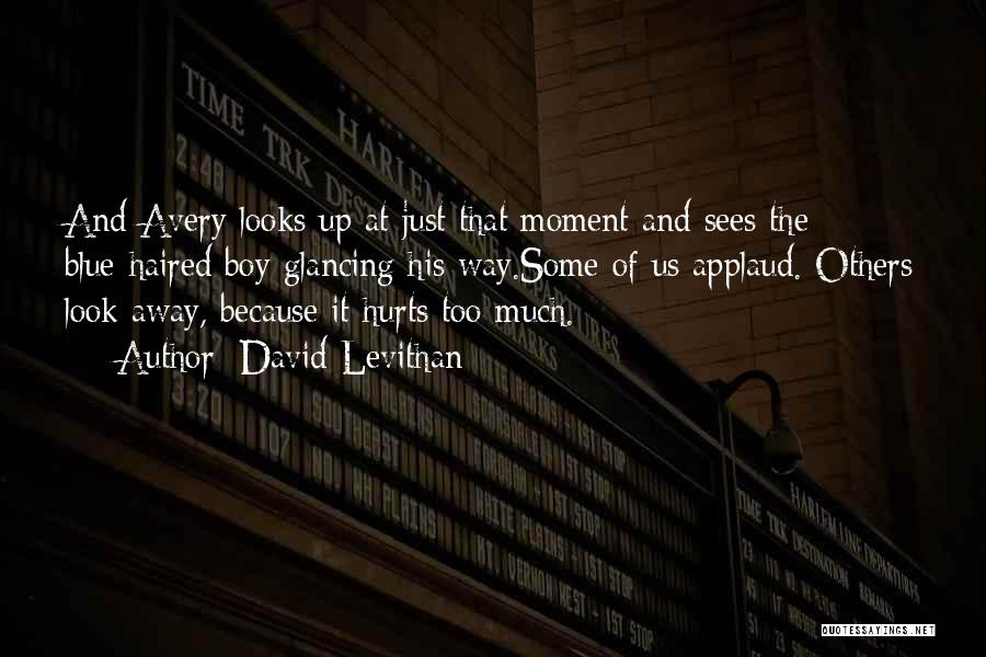 David Levithan Quotes: And Avery Looks Up At Just That Moment And Sees The Blue-haired Boy Glancing His Way.some Of Us Applaud. Others