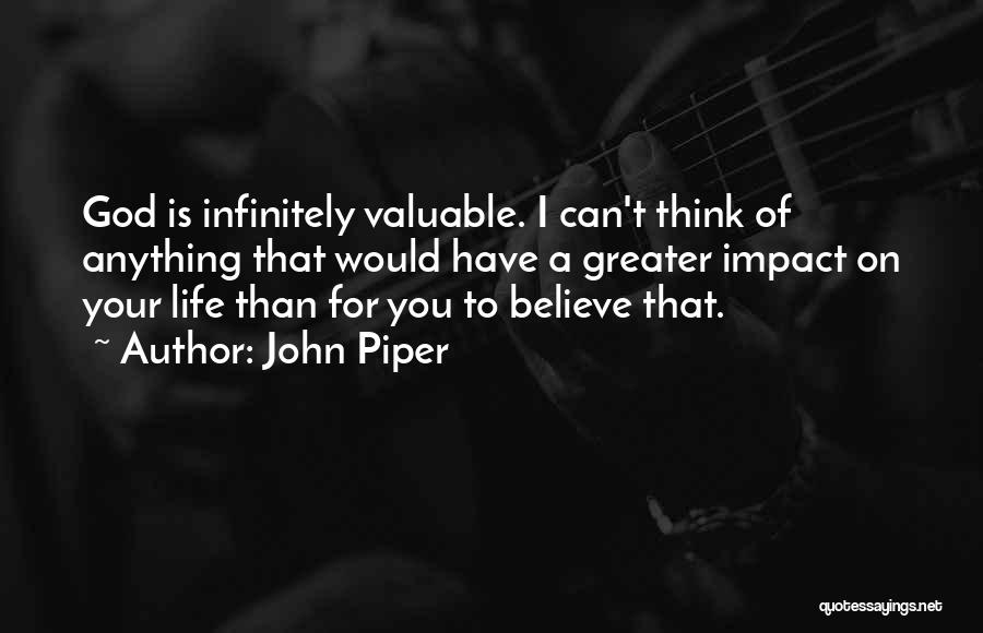 John Piper Quotes: God Is Infinitely Valuable. I Can't Think Of Anything That Would Have A Greater Impact On Your Life Than For