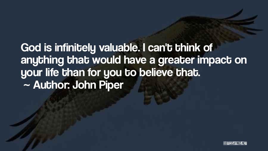 John Piper Quotes: God Is Infinitely Valuable. I Can't Think Of Anything That Would Have A Greater Impact On Your Life Than For