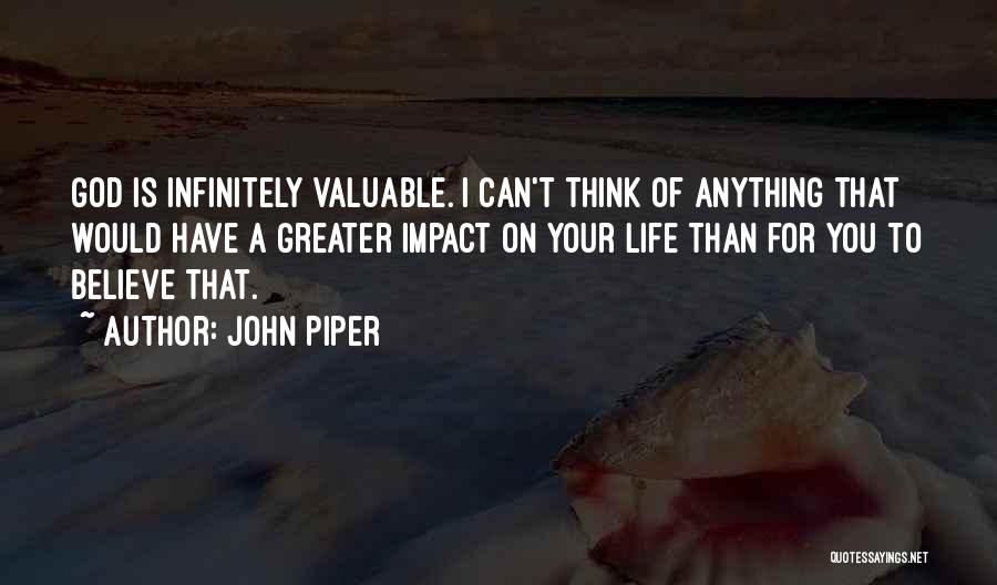 John Piper Quotes: God Is Infinitely Valuable. I Can't Think Of Anything That Would Have A Greater Impact On Your Life Than For