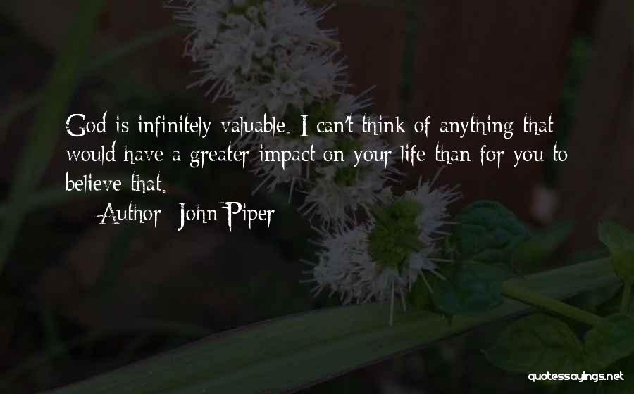 John Piper Quotes: God Is Infinitely Valuable. I Can't Think Of Anything That Would Have A Greater Impact On Your Life Than For