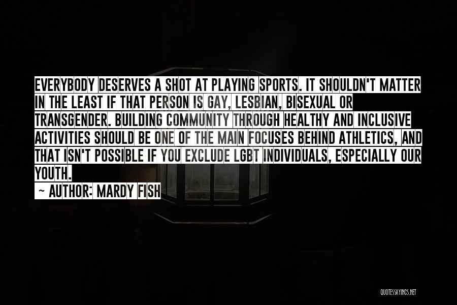 Mardy Fish Quotes: Everybody Deserves A Shot At Playing Sports. It Shouldn't Matter In The Least If That Person Is Gay, Lesbian, Bisexual