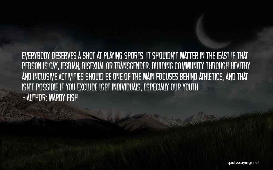 Mardy Fish Quotes: Everybody Deserves A Shot At Playing Sports. It Shouldn't Matter In The Least If That Person Is Gay, Lesbian, Bisexual
