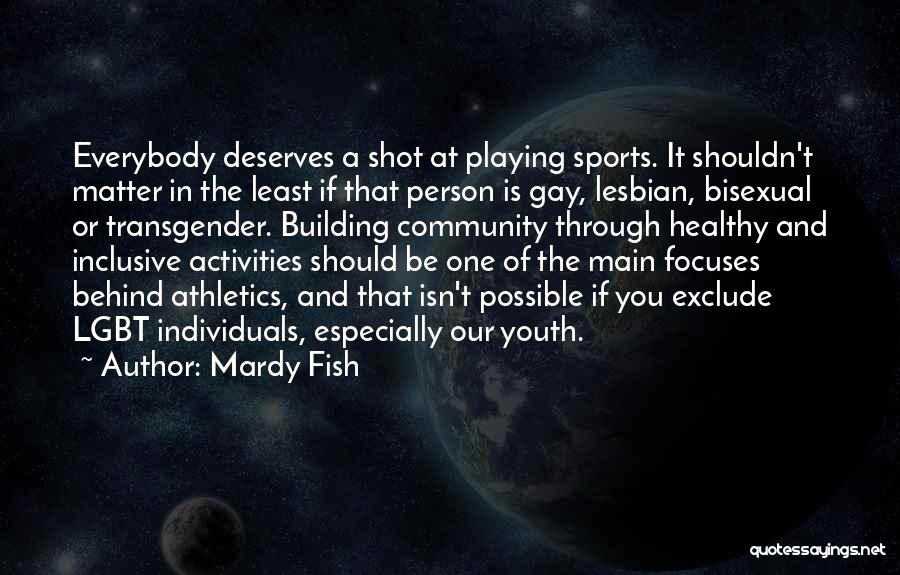 Mardy Fish Quotes: Everybody Deserves A Shot At Playing Sports. It Shouldn't Matter In The Least If That Person Is Gay, Lesbian, Bisexual