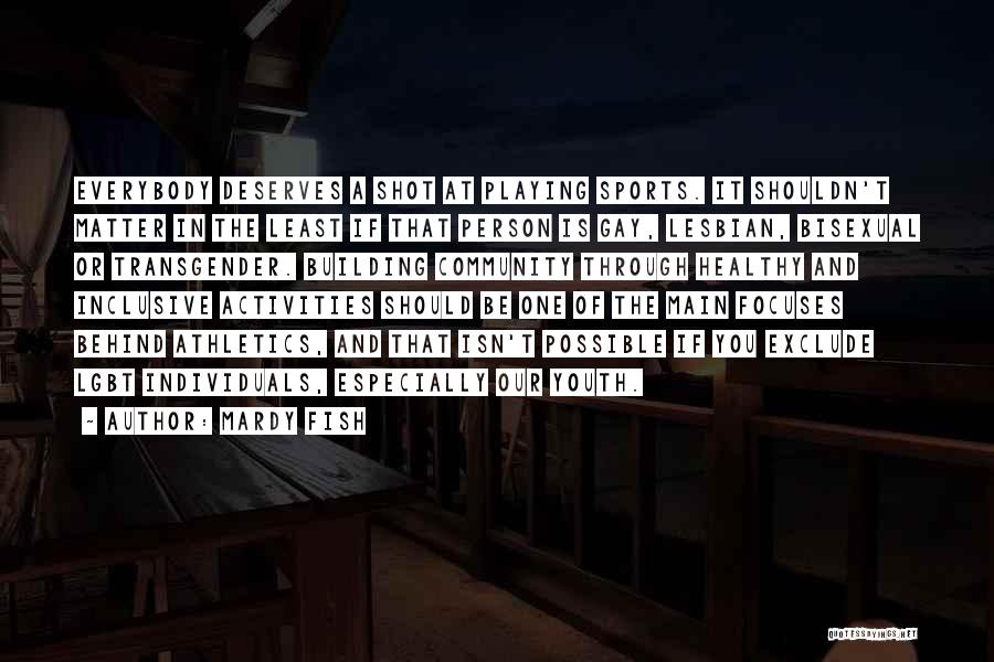 Mardy Fish Quotes: Everybody Deserves A Shot At Playing Sports. It Shouldn't Matter In The Least If That Person Is Gay, Lesbian, Bisexual