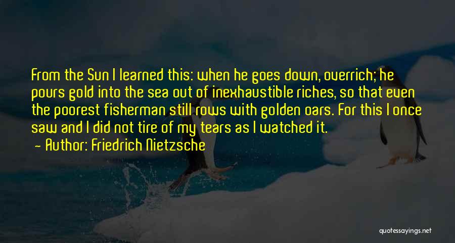 Friedrich Nietzsche Quotes: From The Sun I Learned This: When He Goes Down, Overrich; He Pours Gold Into The Sea Out Of Inexhaustible