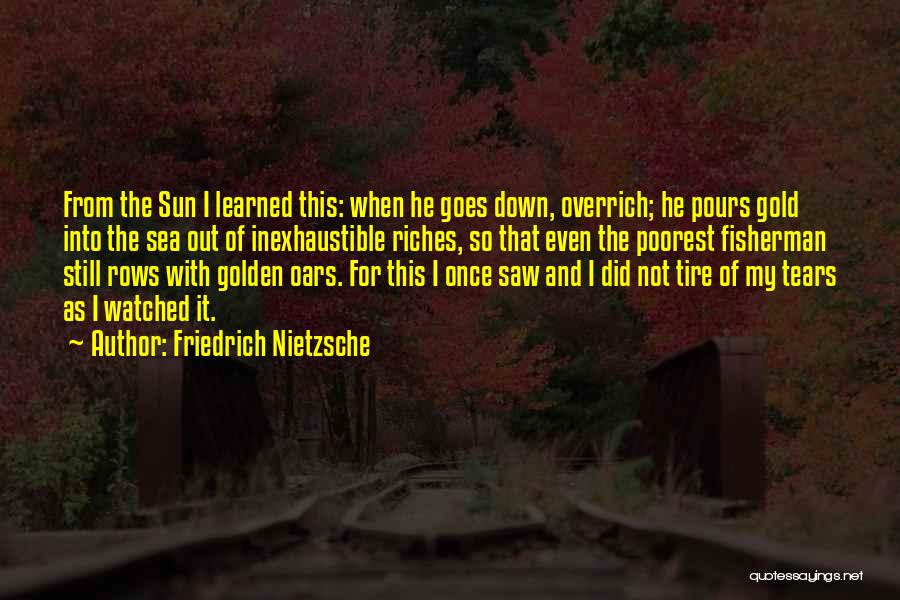 Friedrich Nietzsche Quotes: From The Sun I Learned This: When He Goes Down, Overrich; He Pours Gold Into The Sea Out Of Inexhaustible