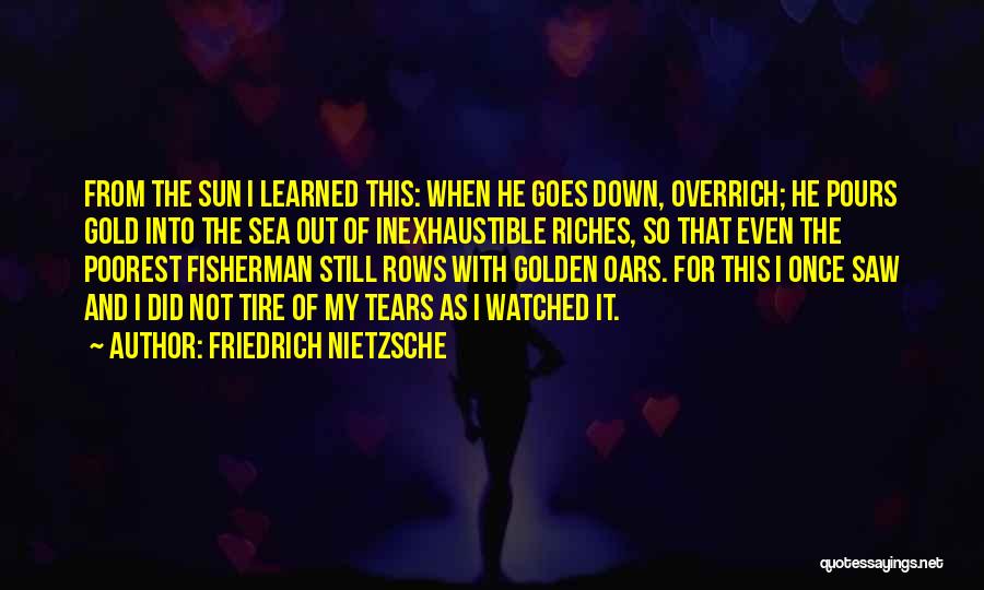 Friedrich Nietzsche Quotes: From The Sun I Learned This: When He Goes Down, Overrich; He Pours Gold Into The Sea Out Of Inexhaustible