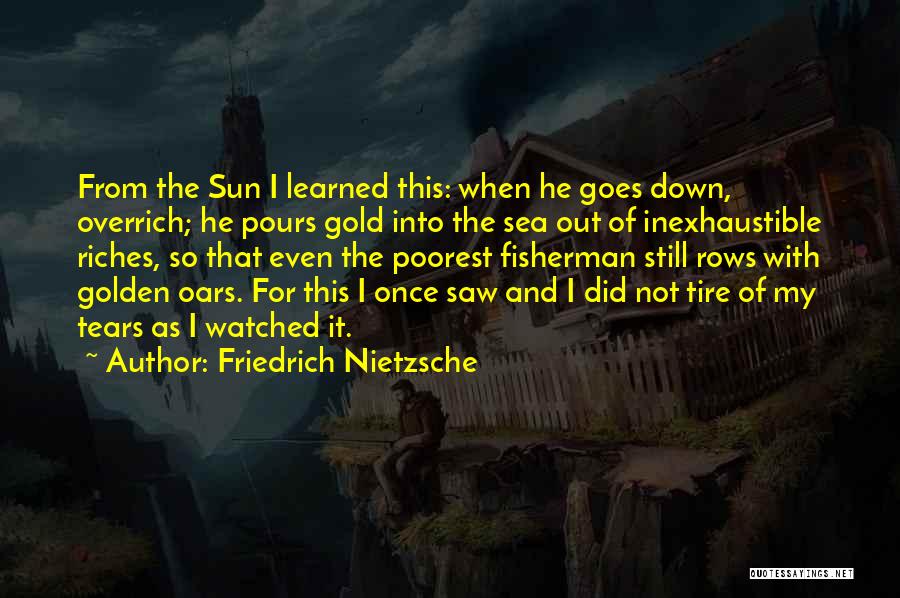 Friedrich Nietzsche Quotes: From The Sun I Learned This: When He Goes Down, Overrich; He Pours Gold Into The Sea Out Of Inexhaustible