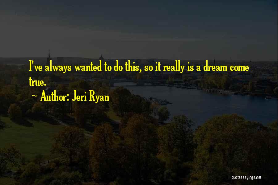 Jeri Ryan Quotes: I've Always Wanted To Do This, So It Really Is A Dream Come True.