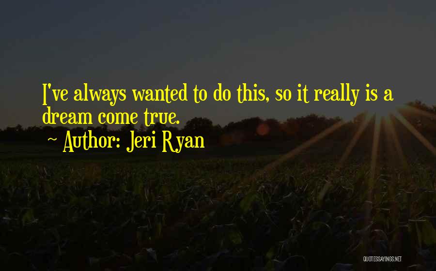 Jeri Ryan Quotes: I've Always Wanted To Do This, So It Really Is A Dream Come True.