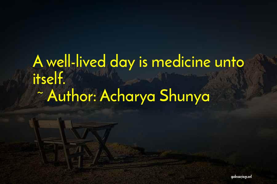 Acharya Shunya Quotes: A Well-lived Day Is Medicine Unto Itself.