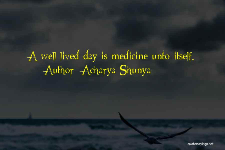 Acharya Shunya Quotes: A Well-lived Day Is Medicine Unto Itself.
