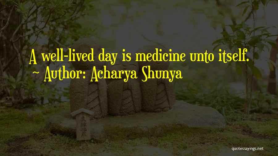 Acharya Shunya Quotes: A Well-lived Day Is Medicine Unto Itself.
