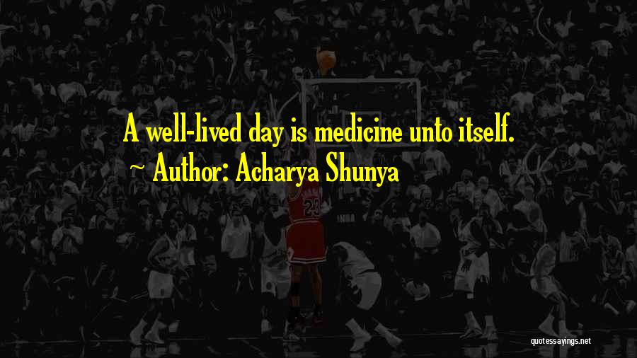 Acharya Shunya Quotes: A Well-lived Day Is Medicine Unto Itself.