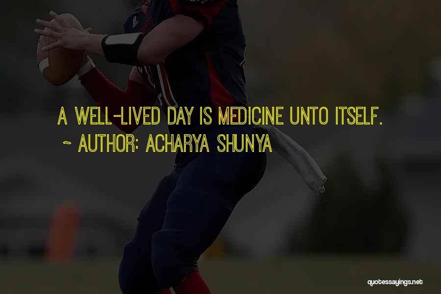 Acharya Shunya Quotes: A Well-lived Day Is Medicine Unto Itself.