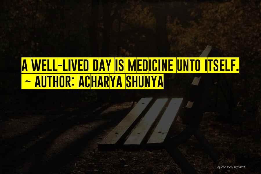 Acharya Shunya Quotes: A Well-lived Day Is Medicine Unto Itself.