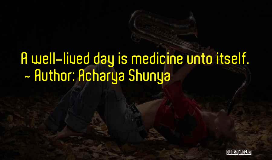 Acharya Shunya Quotes: A Well-lived Day Is Medicine Unto Itself.